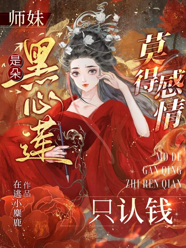 师妹是朵黑心莲，莫得感情只认钱